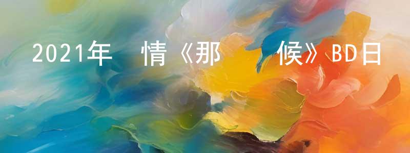 曹振山發布2021年劇情《那個時候》BD日語中字迅雷下載_深夜電影